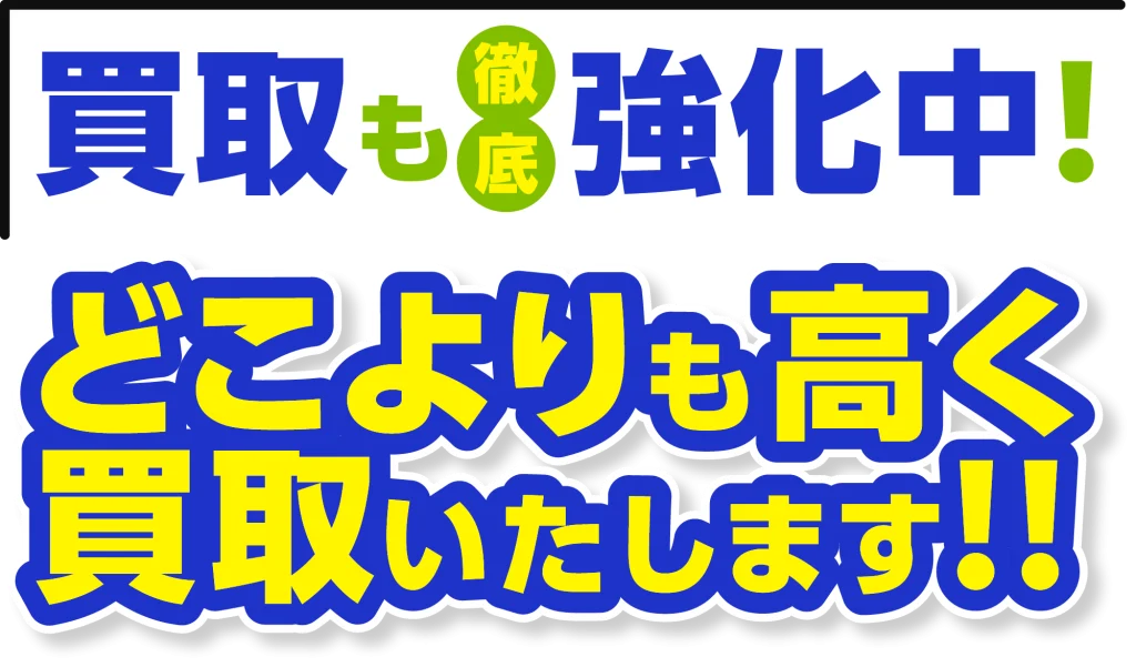 買取も徹底強化中 どこよりも高く 買取いたします