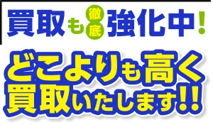 買取も徹底強化中 どこよりも高く 買取いたします